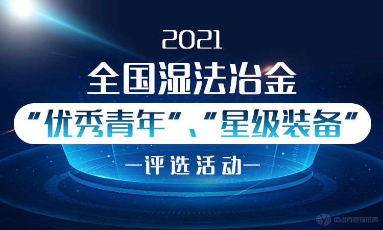 2021全國濕法冶金“優(yōu)秀青年”、“星級裝備”評選活動