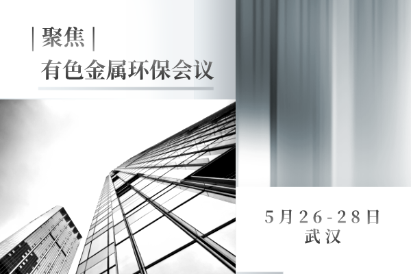 聚焦 | 有色金屬環(huán)保會議于5月26-28日在武漢市順利召開，帶你走進大會現(xiàn)場...