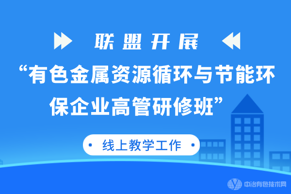 聯(lián)盟開展“有色金屬資源循環(huán)與節(jié)能環(huán)保企業(yè)高管研修班”線上教學(xué)工作