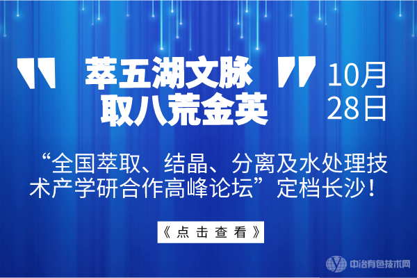 萃五湖文脈，取八荒金英--10月28日“全國萃取、結(jié)晶、分離及水處理技術(shù)產(chǎn)學(xué)研合作高峰論壇”定檔長沙！