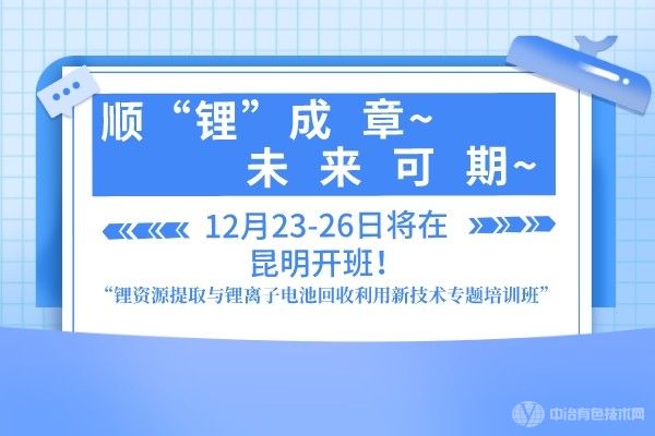 順“鋰”成章，未來可期“鋰資源提取與鋰離子電池回收利用新技術(shù)專題培訓(xùn)班”12月23-26日將在昆明開班！