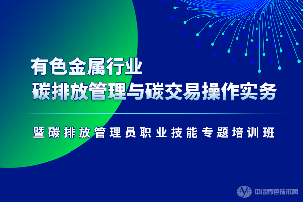 有色金屬行業(yè)碳排放管理與碳交易操作實務暨碳排放管理員職業(yè)技能專題培訓班