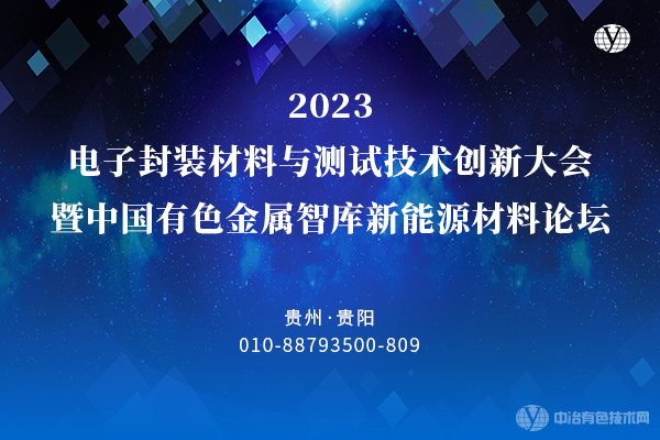 “2023電子封裝材料與測試技術(shù)創(chuàng)新大會暨中國有色金屬智庫新能源材料論壇”將于10月20-22日在貴陽舉行，大會火熱報名中！